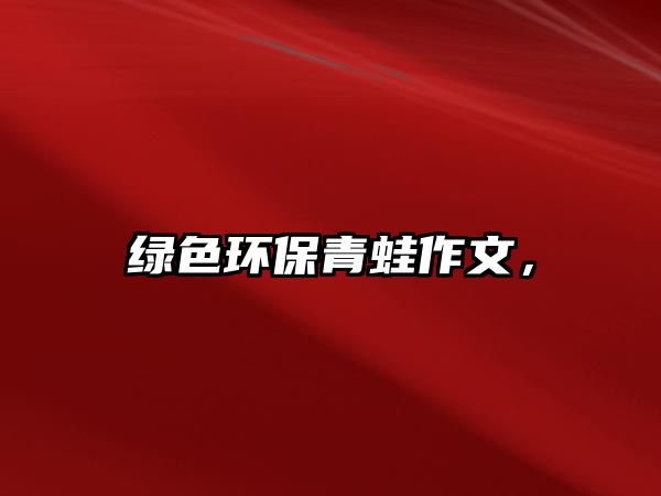 綠色環(huán)保青蛙作文，