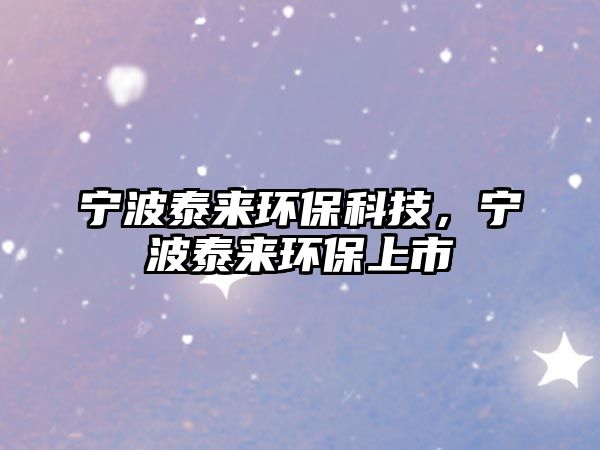 寧波泰來環(huán)?？萍?，寧波泰來環(huán)保上市