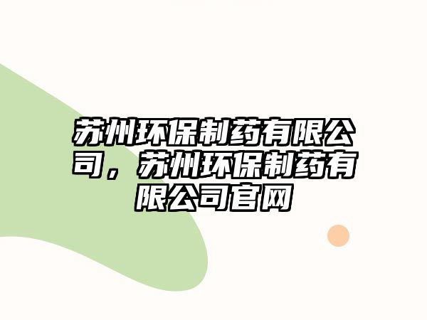 蘇州環(huán)保制藥有限公司，蘇州環(huán)保制藥有限公司官網(wǎng)