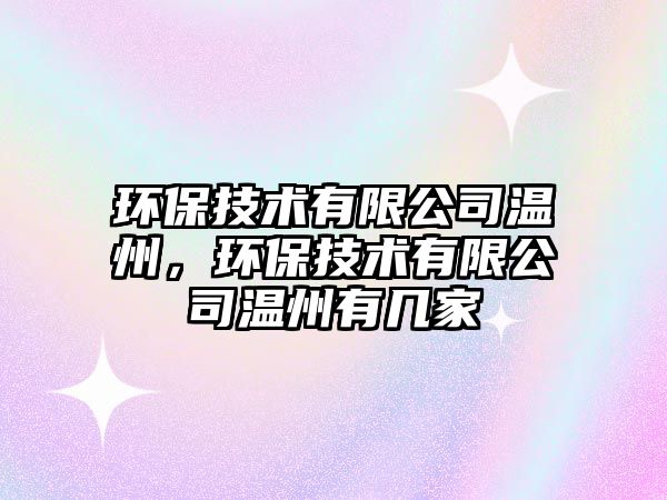 環(huán)保技術(shù)有限公司溫州，環(huán)保技術(shù)有限公司溫州有幾家