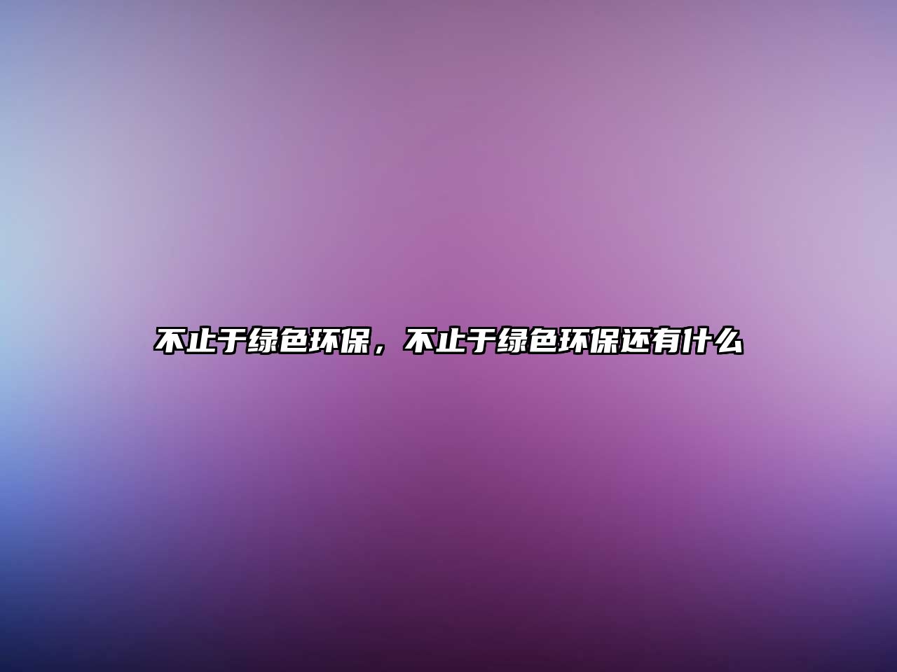 不止于綠色環(huán)保，不止于綠色環(huán)保還有什么