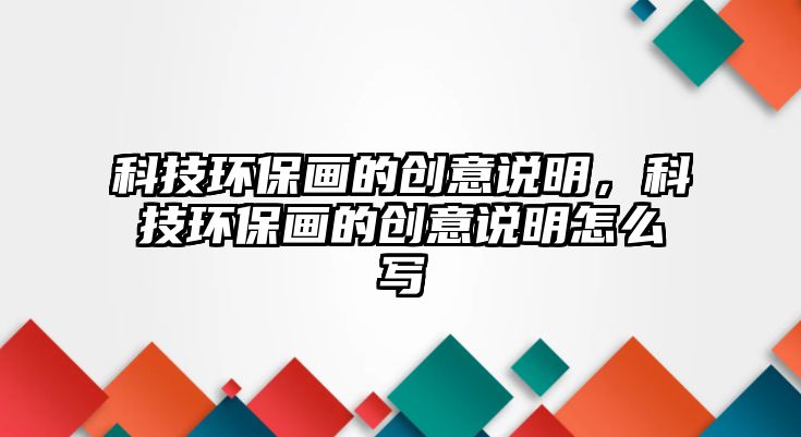科技環(huán)保畫的創(chuàng)意說明，科技環(huán)保畫的創(chuàng)意說明怎么寫