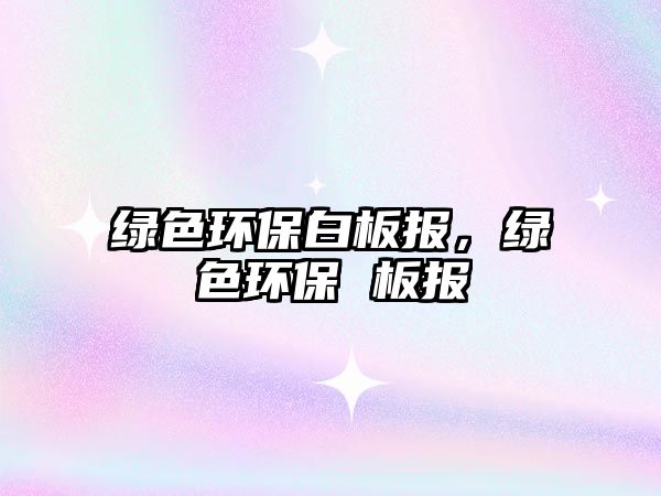 綠色環(huán)保白板報(bào)，綠色環(huán)保 板報(bào)