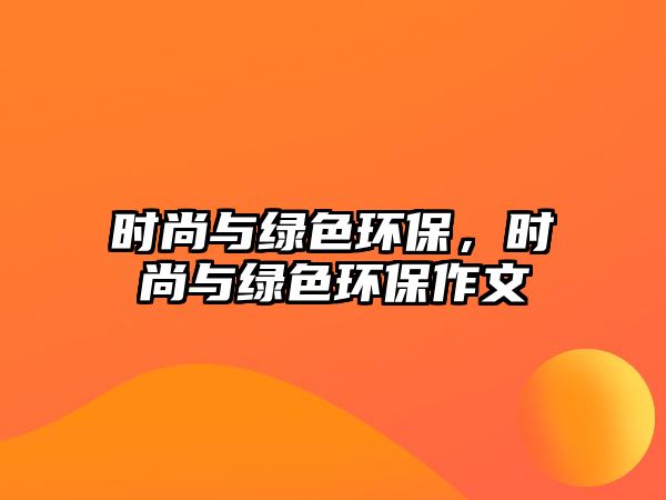 時(shí)尚與綠色環(huán)保，時(shí)尚與綠色環(huán)保作文