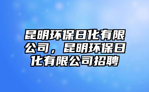 昆明環(huán)保日化有限公司，昆明環(huán)保日化有限公司招聘