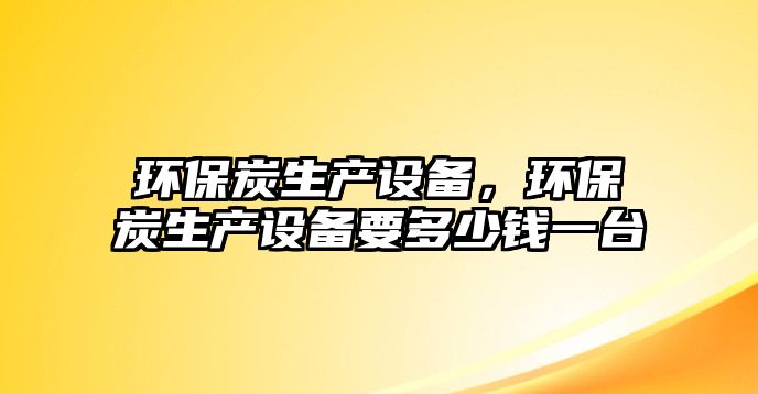 環(huán)保炭生產(chǎn)設(shè)備，環(huán)保炭生產(chǎn)設(shè)備要多少錢一臺(tái)