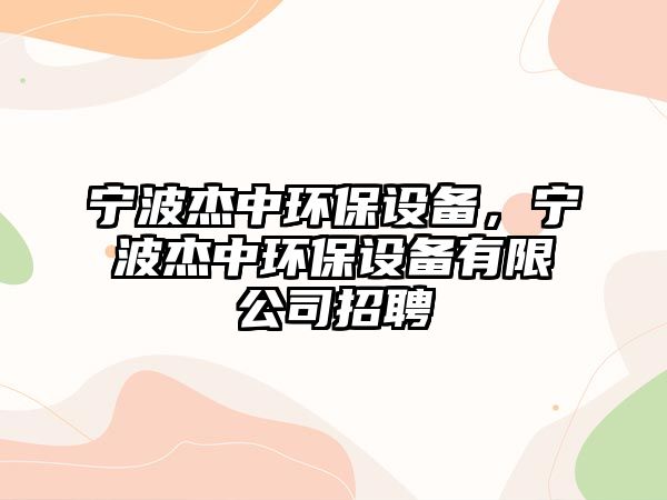 寧波杰中環(huán)保設(shè)備，寧波杰中環(huán)保設(shè)備有限公司招聘