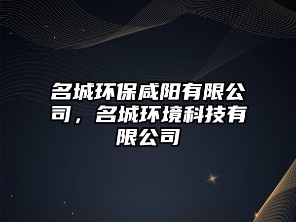 名城環(huán)保咸陽(yáng)有限公司，名城環(huán)境科技有限公司