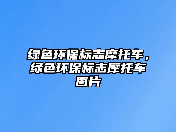 綠色環(huán)保標志摩托車，綠色環(huán)保標志摩托車圖片