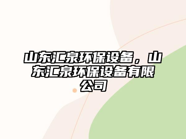 山東匯泉環(huán)保設(shè)備，山東匯泉環(huán)保設(shè)備有限公司
