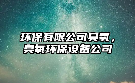 環(huán)保有限公司臭氧，臭氧環(huán)保設備公司