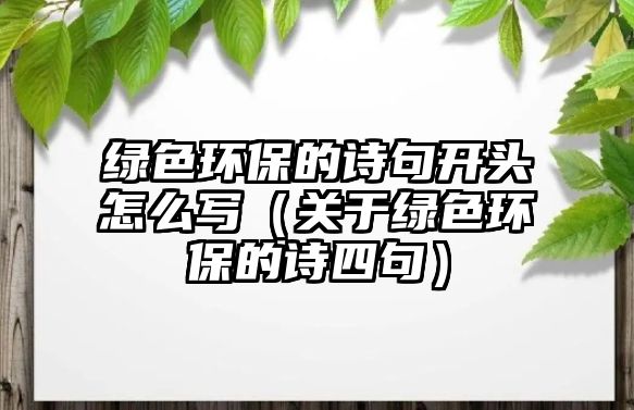 綠色環(huán)保的詩(shī)句開(kāi)頭怎么寫(xiě)（關(guān)于綠色環(huán)保的詩(shī)四句）