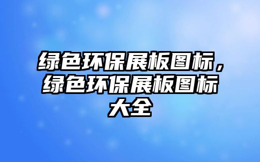 綠色環(huán)保展板圖標(biāo)，綠色環(huán)保展板圖標(biāo)大全