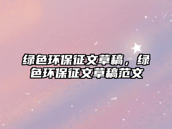 綠色環(huán)保征文草稿，綠色環(huán)保征文草稿范文
