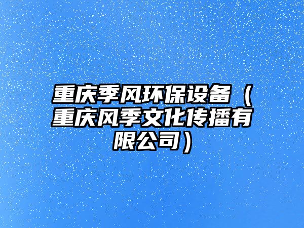 重慶季風環(huán)保設備（重慶風季文化傳播有限公司）