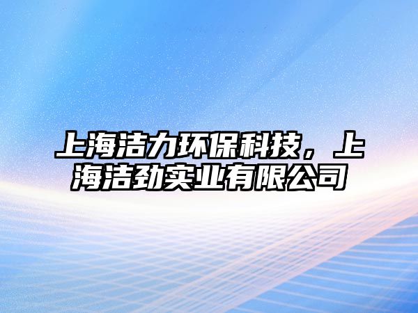 上海潔力環(huán)?？萍?，上海潔勁實(shí)業(yè)有限公司