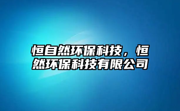 恒自然環(huán)?？萍?，恒然環(huán)?？萍加邢薰?/> 
									</a>
									<h4 class=