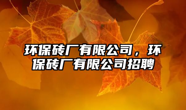 環(huán)保磚廠有限公司，環(huán)保磚廠有限公司招聘