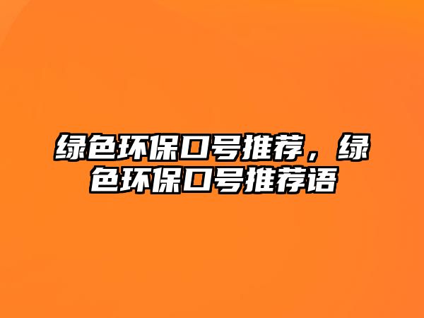 綠色環(huán)?？谔?hào)推薦，綠色環(huán)保口號(hào)推薦語(yǔ)