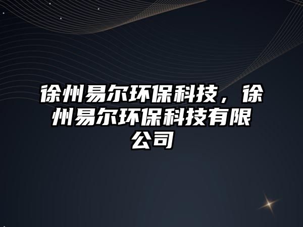 徐州易爾環(huán)?？萍?，徐州易爾環(huán)保科技有限公司