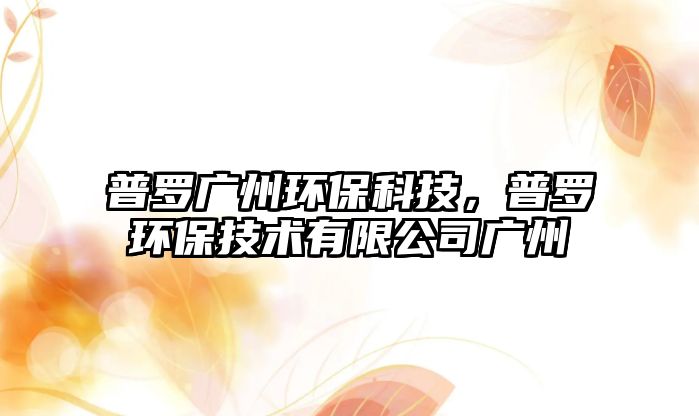普羅廣州環(huán)?？萍迹樟_環(huán)保技術(shù)有限公司廣州
