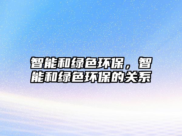智能和綠色環(huán)保，智能和綠色環(huán)保的關(guān)系