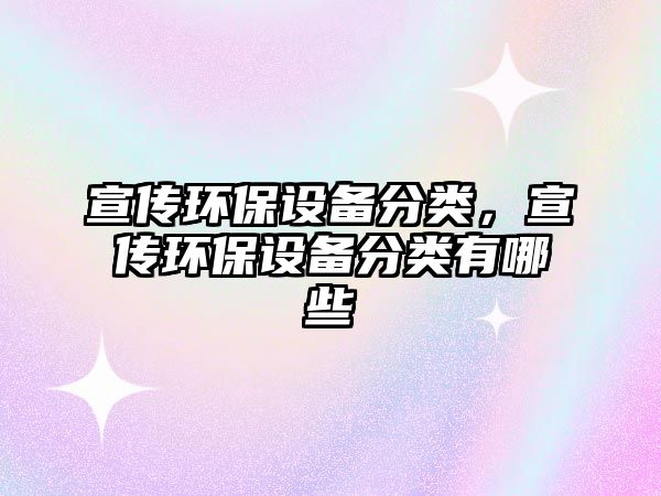 宣傳環(huán)保設(shè)備分類，宣傳環(huán)保設(shè)備分類有哪些