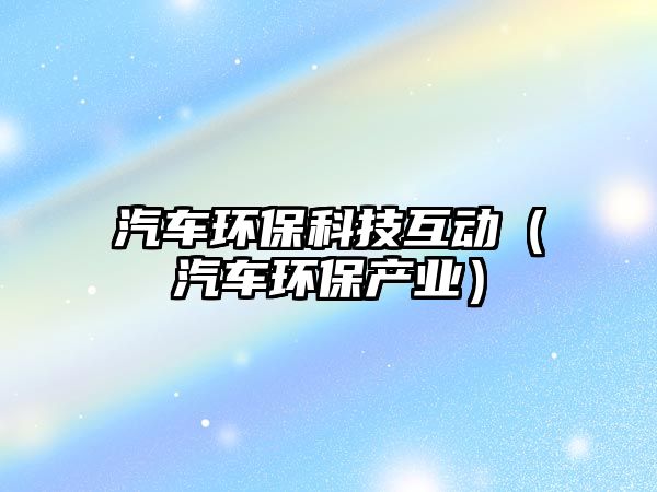汽車環(huán)?？萍蓟?dòng)（汽車環(huán)保產(chǎn)業(yè)）