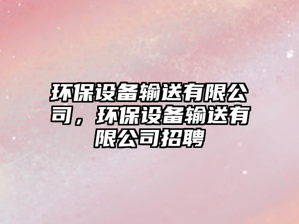 環(huán)保設備輸送有限公司，環(huán)保設備輸送有限公司招聘