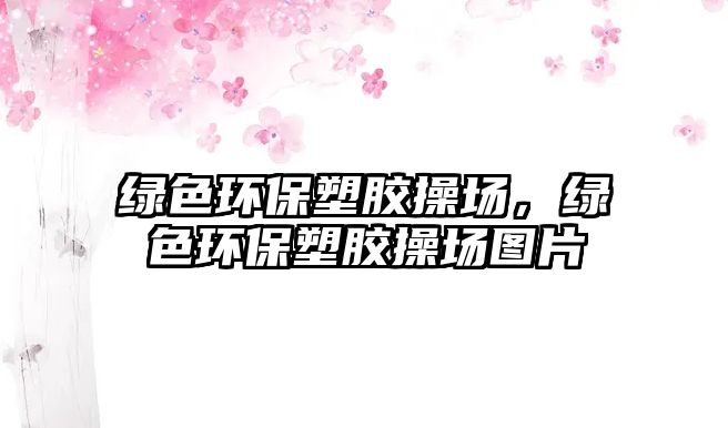 綠色環(huán)保塑膠操場，綠色環(huán)保塑膠操場圖片