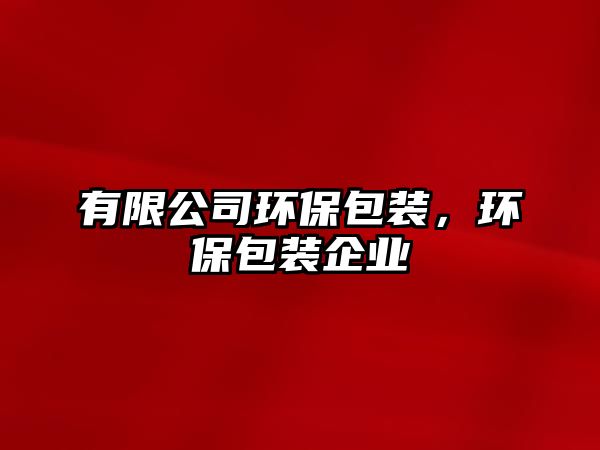 有限公司環(huán)保包裝，環(huán)保包裝企業(yè)