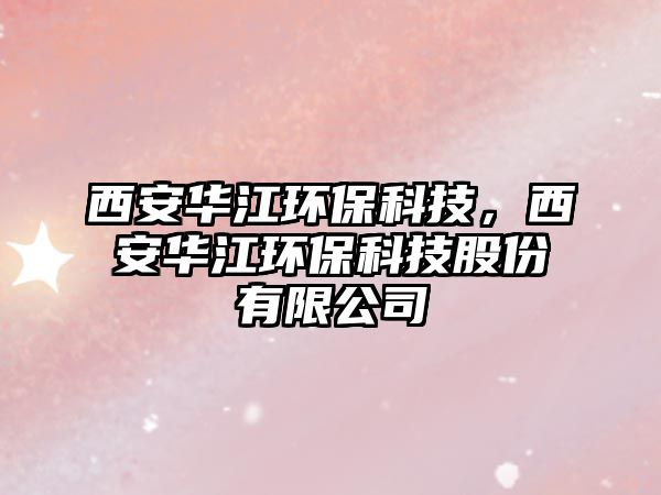 西安華江環(huán)?？萍?，西安華江環(huán)?？萍脊煞萦邢薰?/> 
									</a>
									<h4 class=