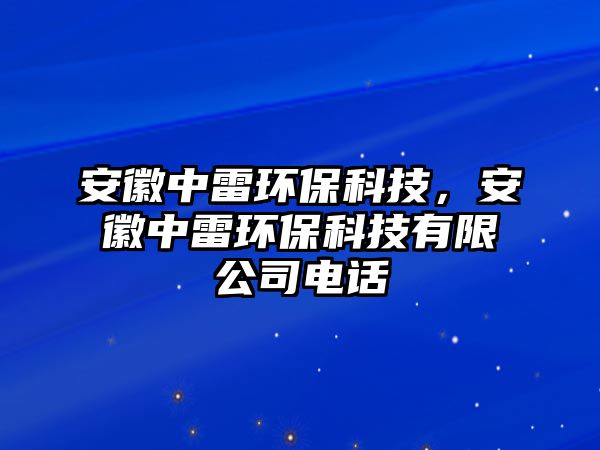 安徽中雷環(huán)?？萍?，安徽中雷環(huán)?？萍加邢薰倦娫? class=