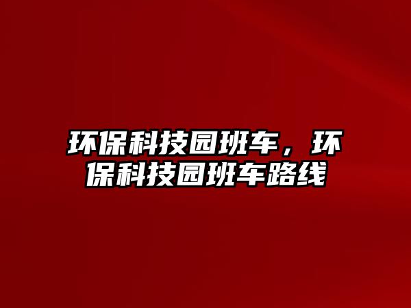 環(huán)保科技園班車，環(huán)?？萍紙@班車路線