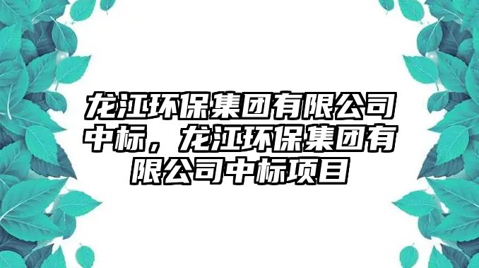龍江環(huán)保集團(tuán)有限公司中標(biāo)，龍江環(huán)保集團(tuán)有限公司中標(biāo)項(xiàng)目