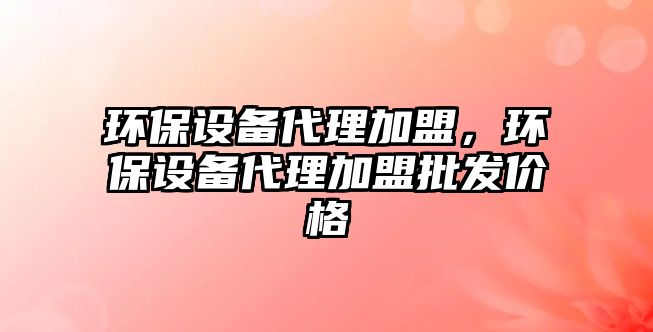 環(huán)保設(shè)備代理加盟，環(huán)保設(shè)備代理加盟批發(fā)價格