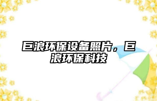 巨浪環(huán)保設(shè)備照片，巨浪環(huán)?？萍?/> 
									</a>
									<h4 class=