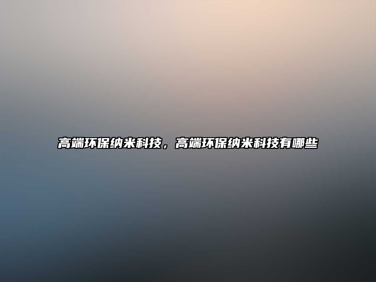 高端環(huán)保納米科技，高端環(huán)保納米科技有哪些