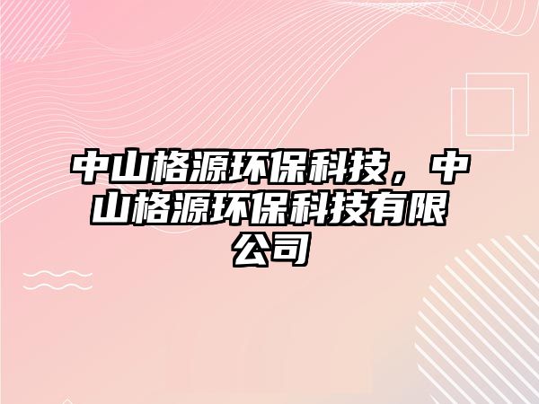 中山格源環(huán)保科技，中山格源環(huán)保科技有限公司