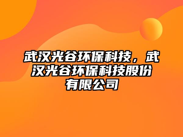 武漢光谷環(huán)?？萍?，武漢光谷環(huán)保科技股份有限公司