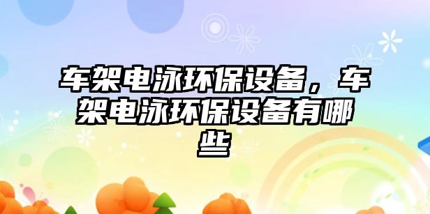 車架電泳環(huán)保設(shè)備，車架電泳環(huán)保設(shè)備有哪些