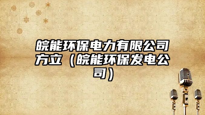 皖能環(huán)保電力有限公司方立（皖能環(huán)保發(fā)電公司）