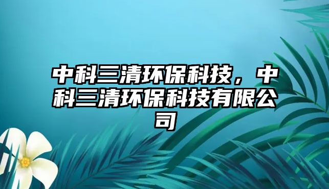 中科三清環(huán)?？萍?，中科三清環(huán)?？萍加邢薰?/> 
									</a>
									<h4 class=
