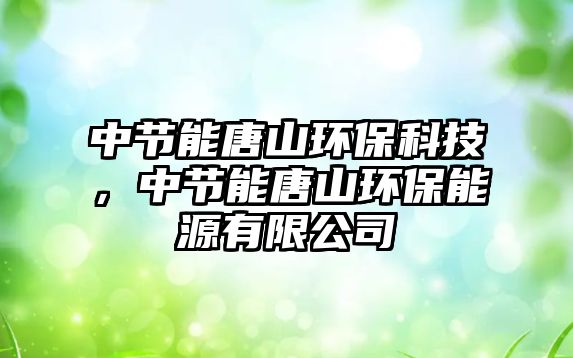 中節(jié)能唐山環(huán)?？萍?，中節(jié)能唐山環(huán)保能源有限公司