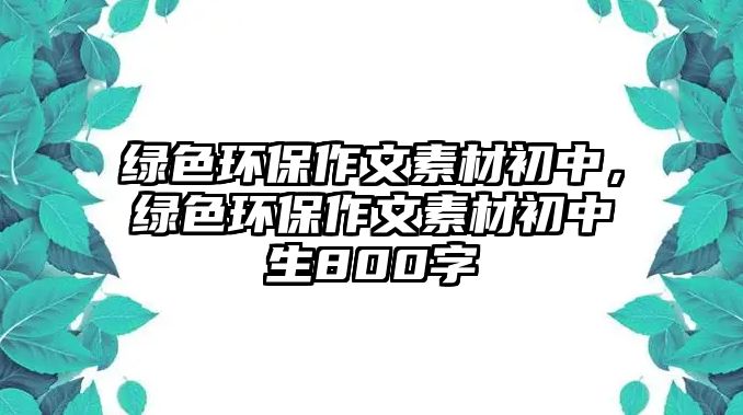 綠色環(huán)保作文素材初中，綠色環(huán)保作文素材初中生800字