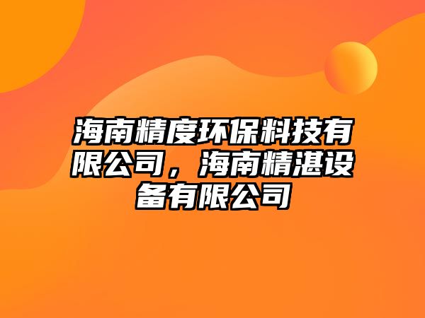 海南精度環(huán)保料技有限公司，海南精湛設(shè)備有限公司