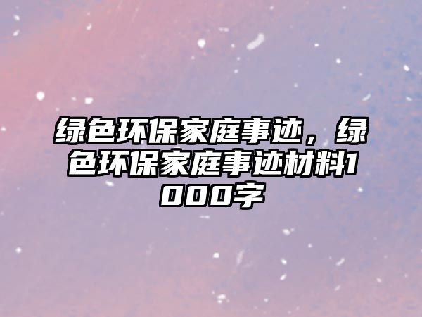 綠色環(huán)保家庭事跡，綠色環(huán)保家庭事跡材料1000字