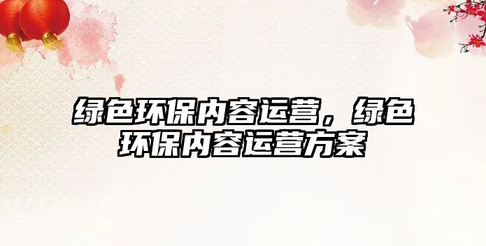 綠色環(huán)保內(nèi)容運(yùn)營(yíng)，綠色環(huán)保內(nèi)容運(yùn)營(yíng)方案