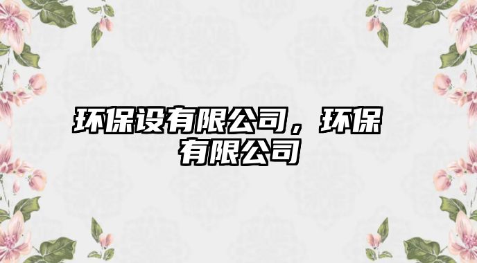 環(huán)保設(shè)有限公司，環(huán)保 有限公司