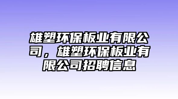 雄塑環(huán)保板業(yè)有限公司，雄塑環(huán)保板業(yè)有限公司招聘信息